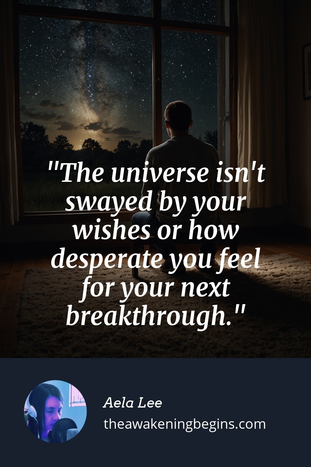 Pinterst Image The universe isn't swayed by your wishes or how desperate you feel for your next breakthrough.