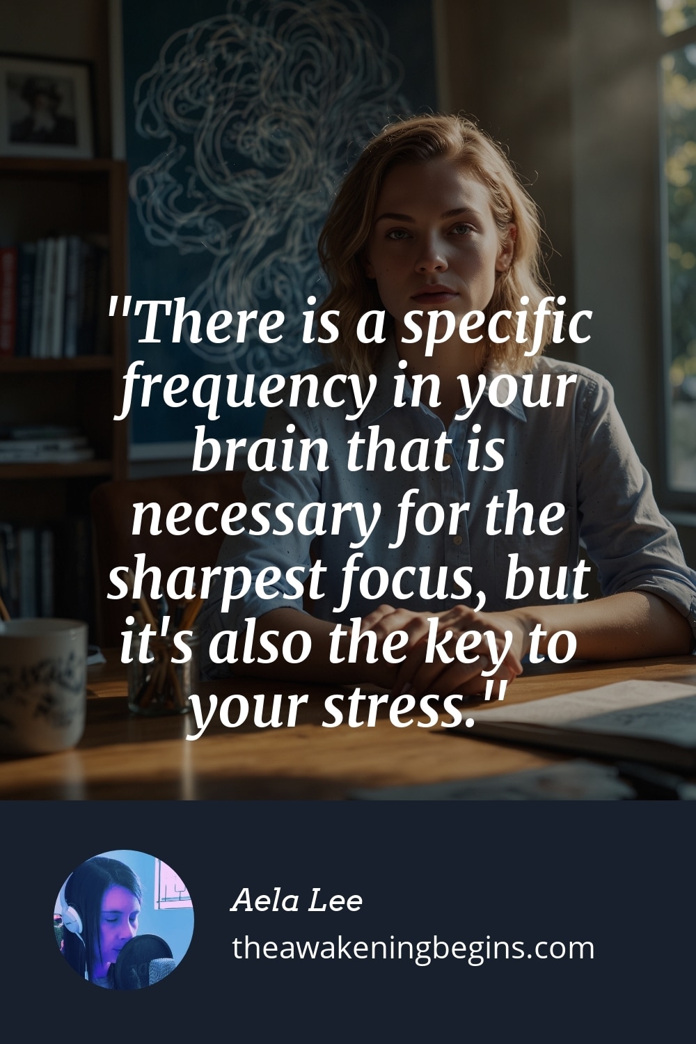 There is a specific frequency in your brain that is necessary for the sharpest focus, but it's also the key to your stress.
