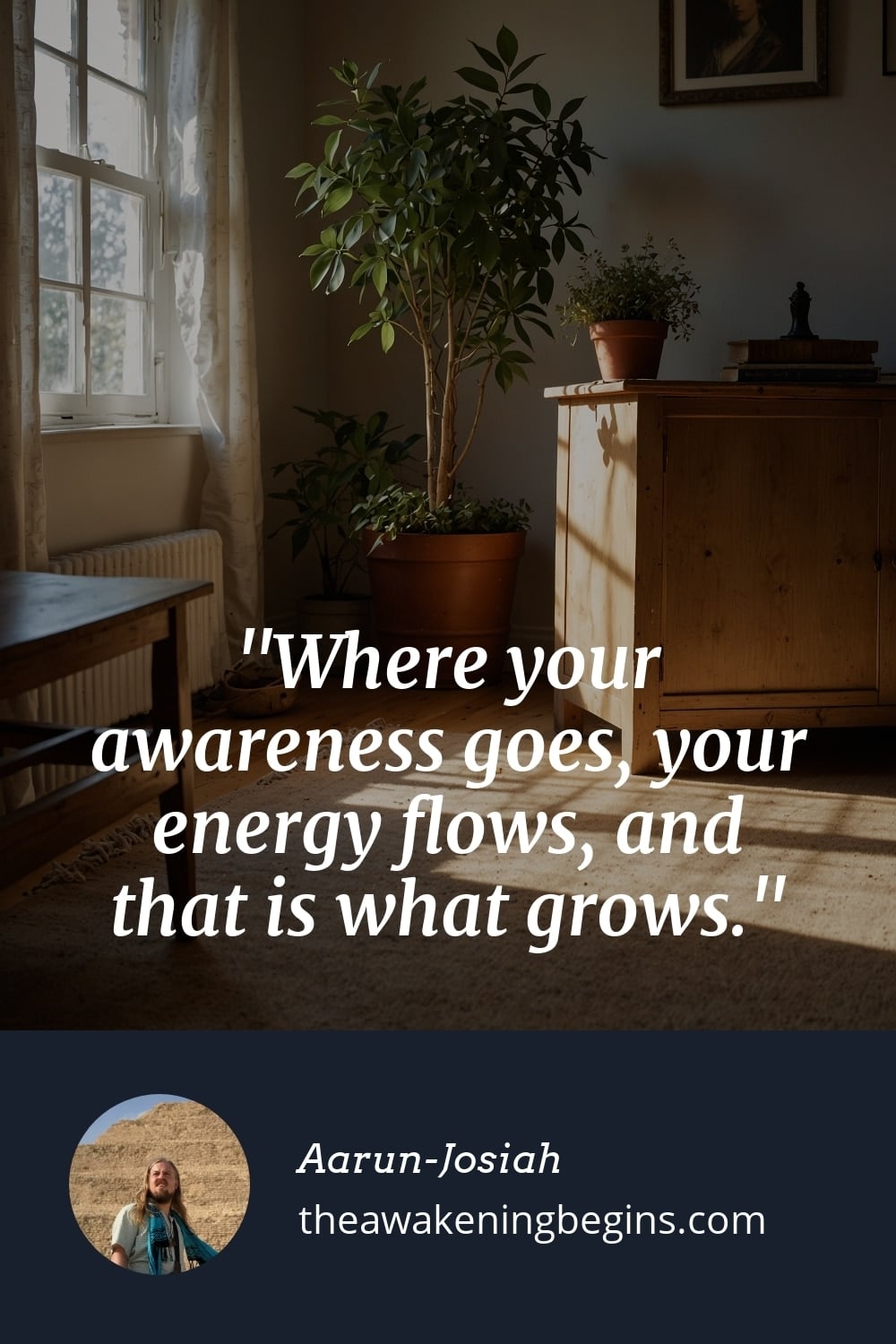 Pinterest Image Where your awareness goes, your energy flows, and that is what grows.