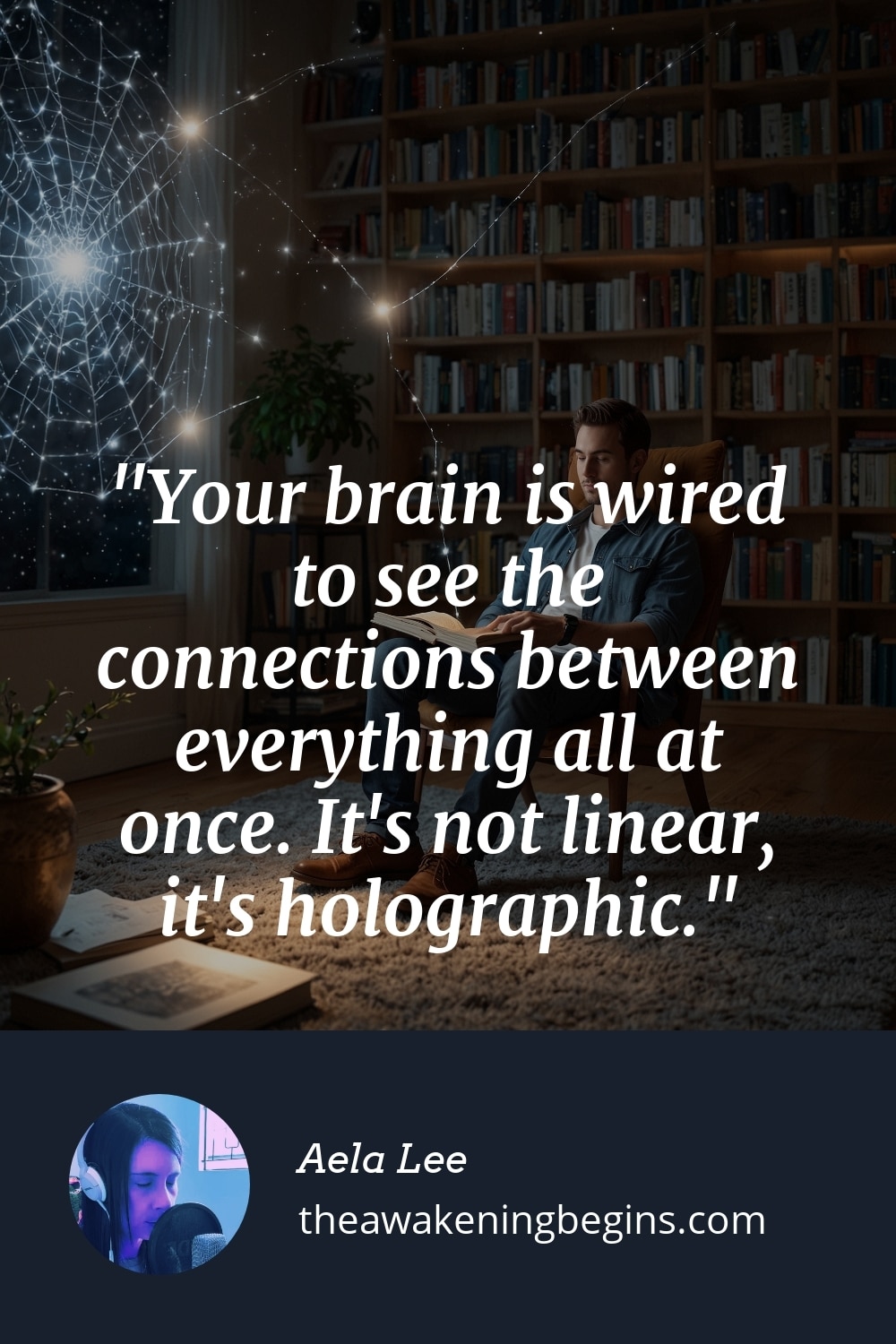 Pinterest Image Your brain is wired to see the connections between everything all at once. It's not linear, it's holographic.