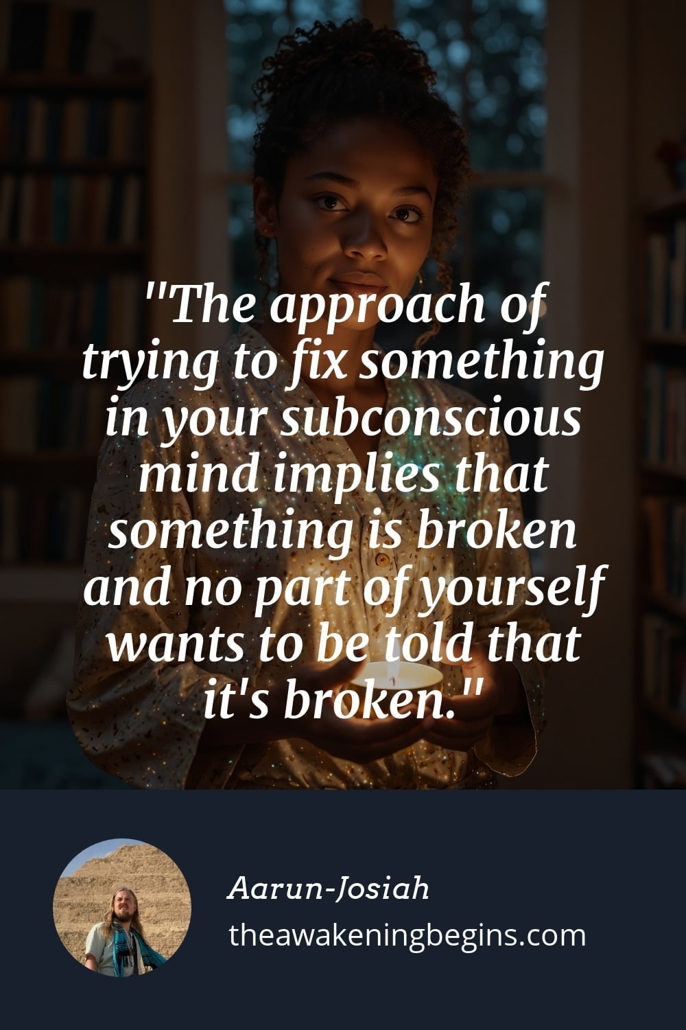 Pinterest Image The approach of trying to fix something in your subconscious mind implies that something is broken and no part of yourself wants to be told that it's broken.