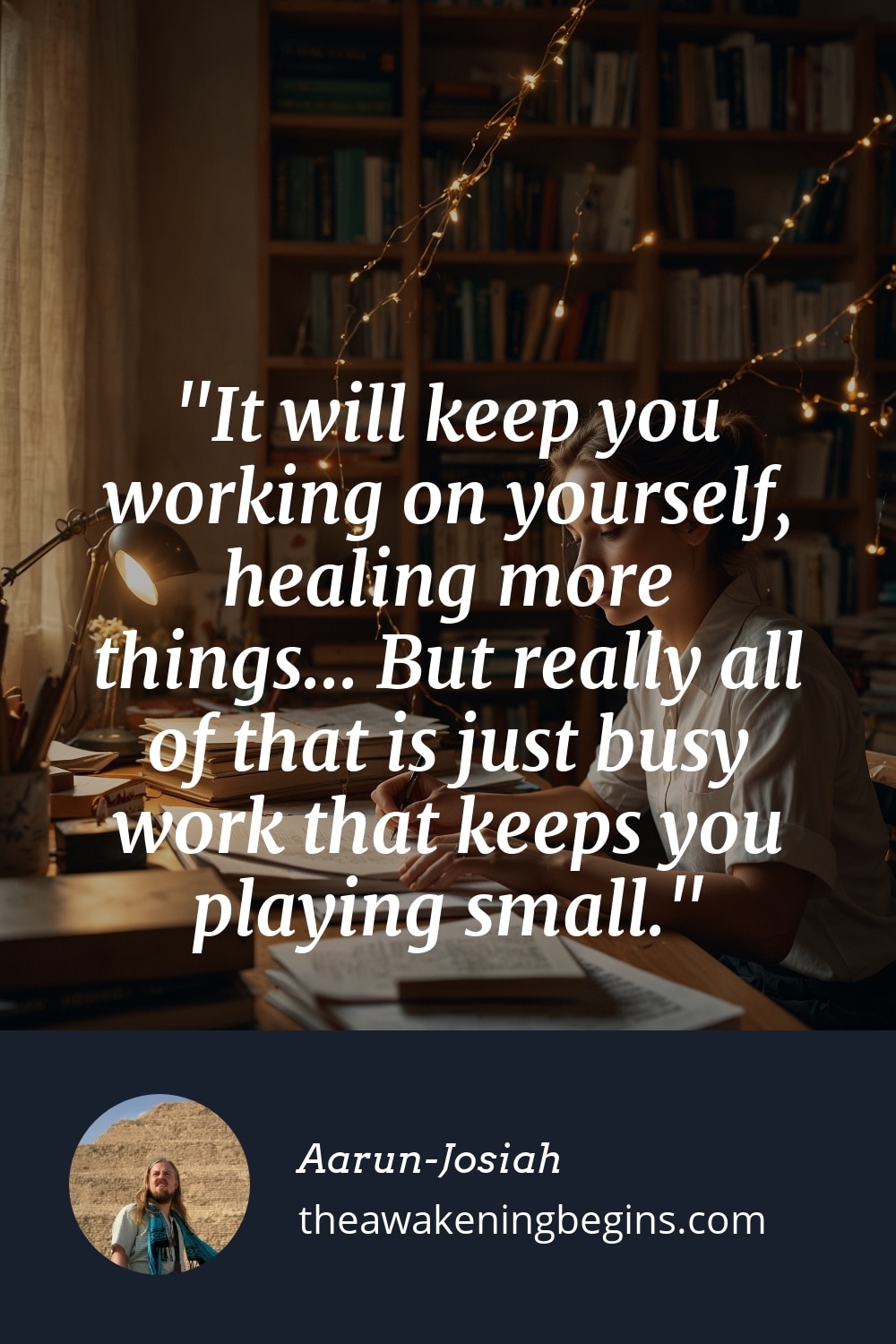 Pinterest Image It will keep you working on yourself, healing more things... But really all of that is just busy work that keeps you playing small.