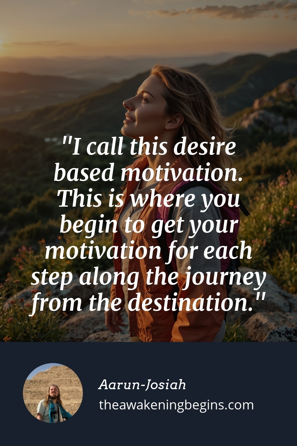Pinterest Image I call this desire based motivation. This is where you begin to get your motivation for each step along the journey from the destination.