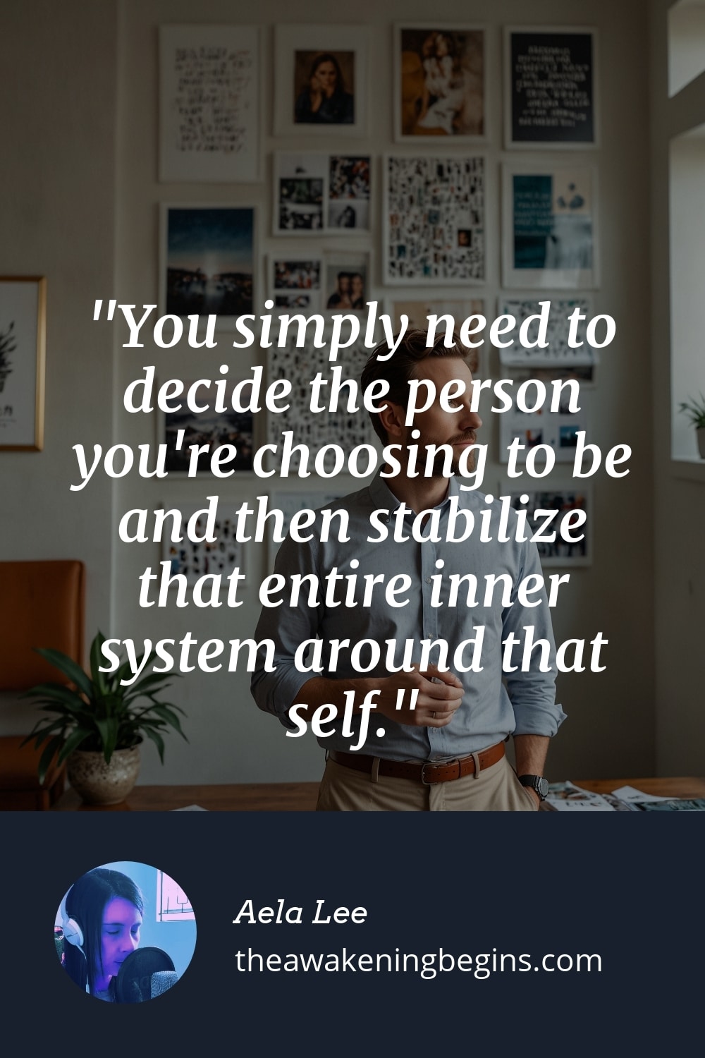 Pinterest Image You simply need to decide the person you're choosing to be and then stabilize that entire inner system around that self.