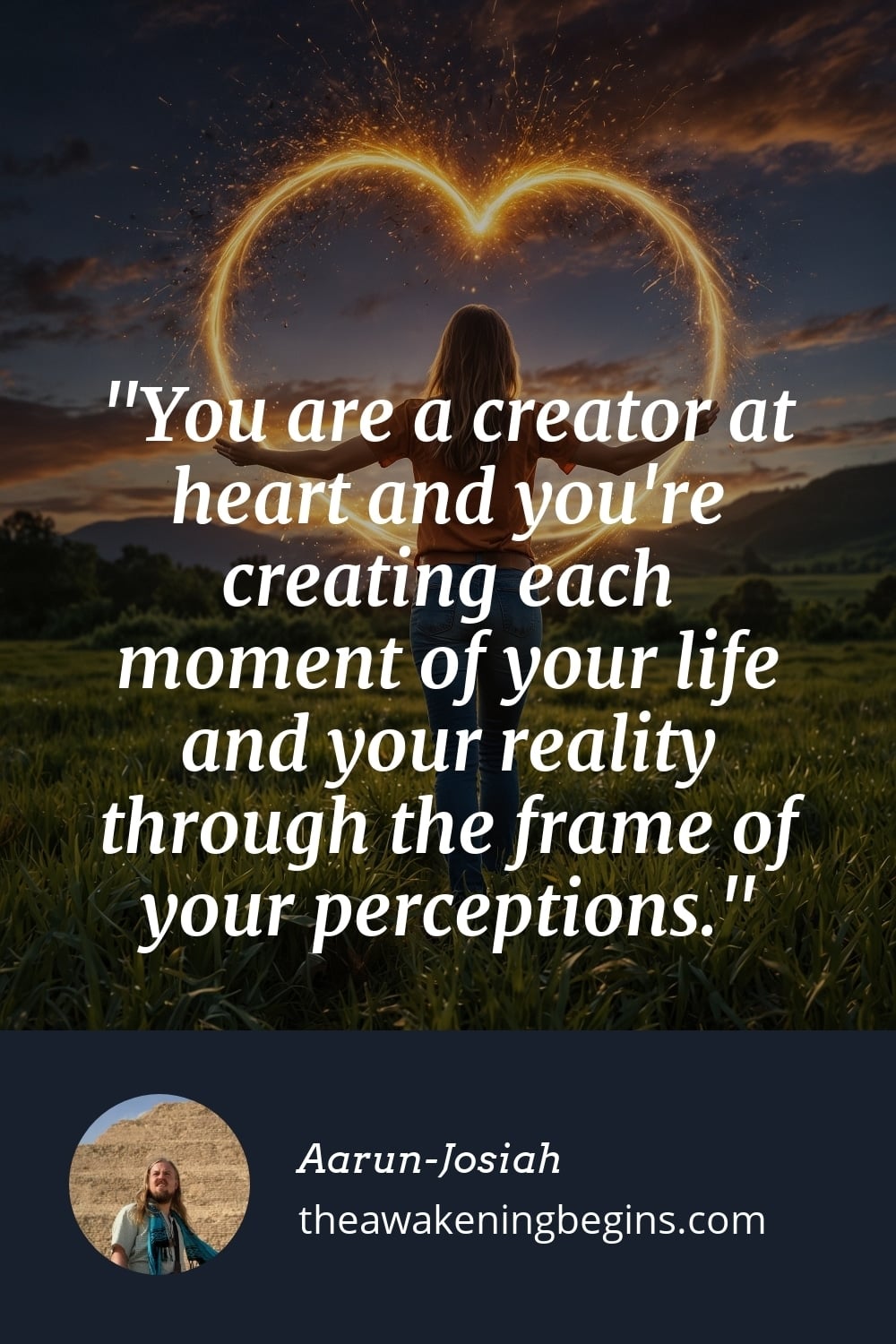 Pinterest Image You are a creator at heart and you're creating each moment of your life and your reality through the frame of your perceptions.
