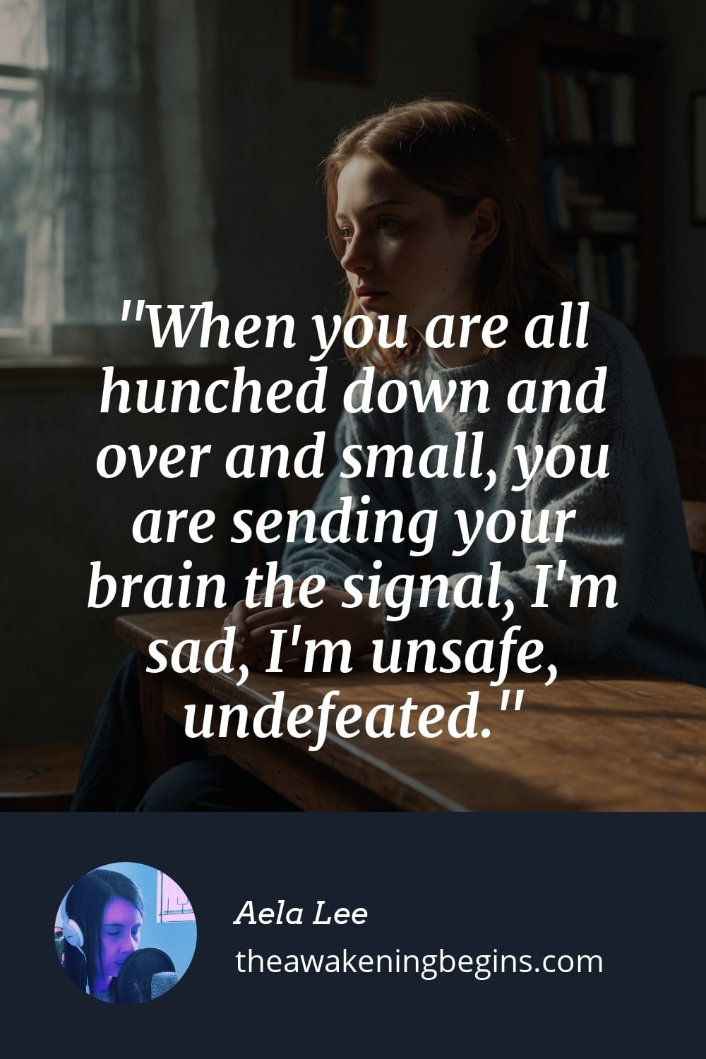 Pinterst Image When you are all hunched down and over and small, you are sending your brain the signal, I'm sad, I'm unsafe, undefeated.