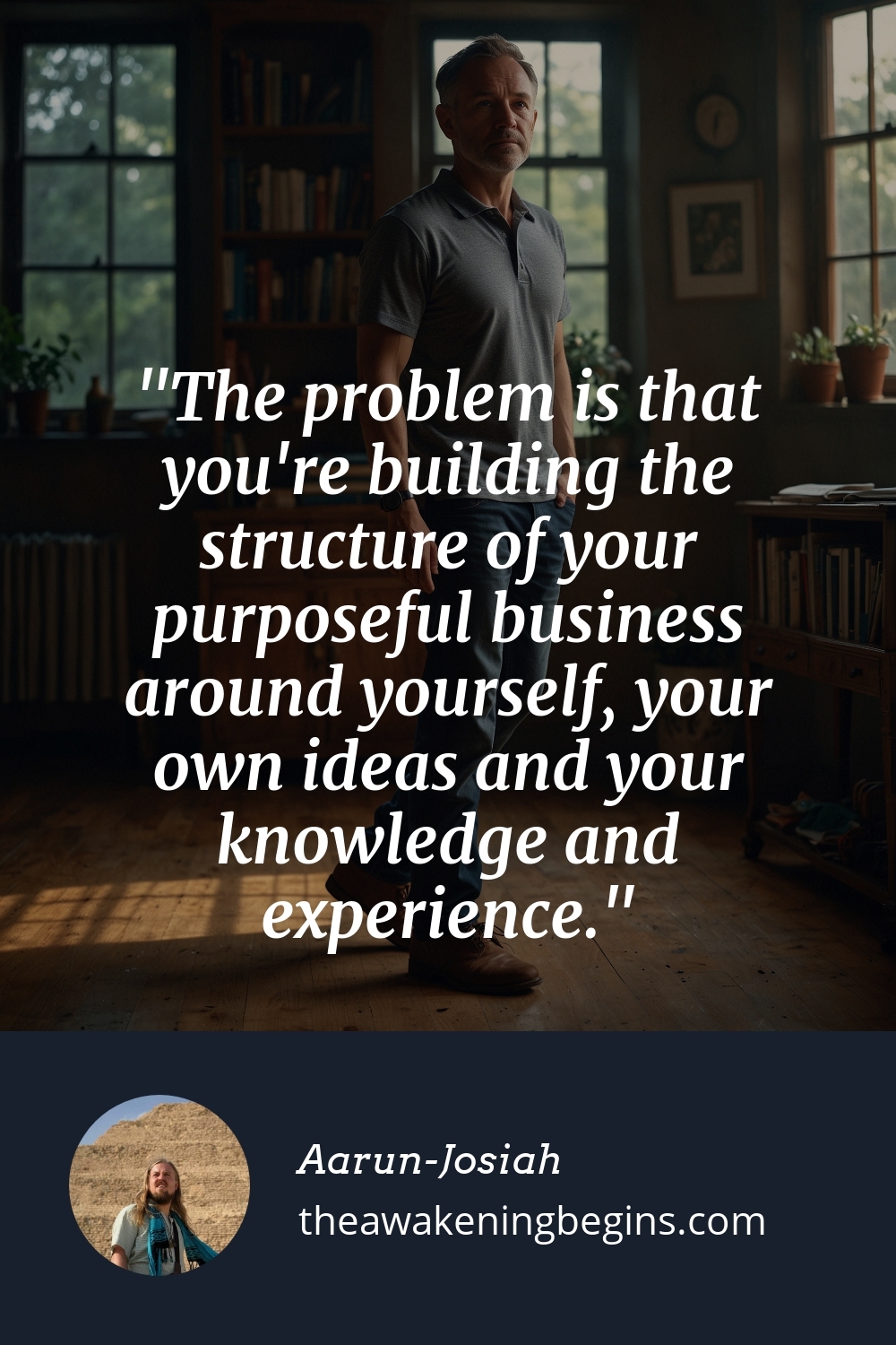 Pinterst Image The problem is that you're building the structure of your purposeful business around yourself, your own ideas and your knowledge and experience.