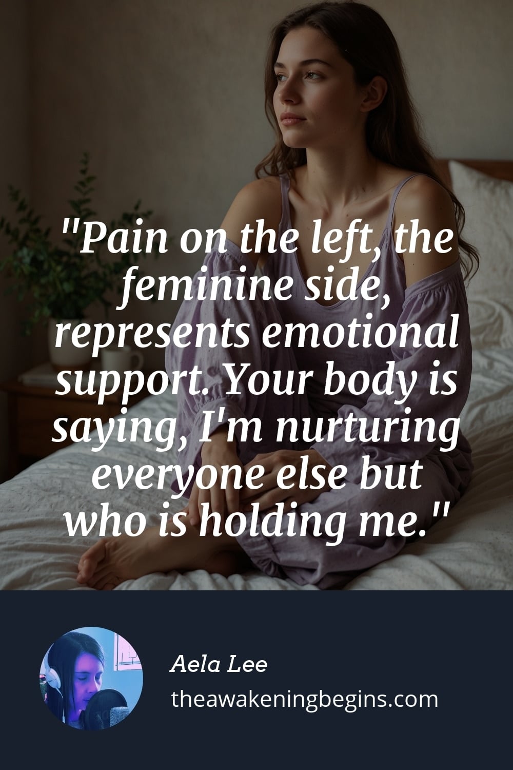 Pain on the left, the feminine side, represents emotional support. Your body is saying, I'm nurturing everyone else but who is holding me.