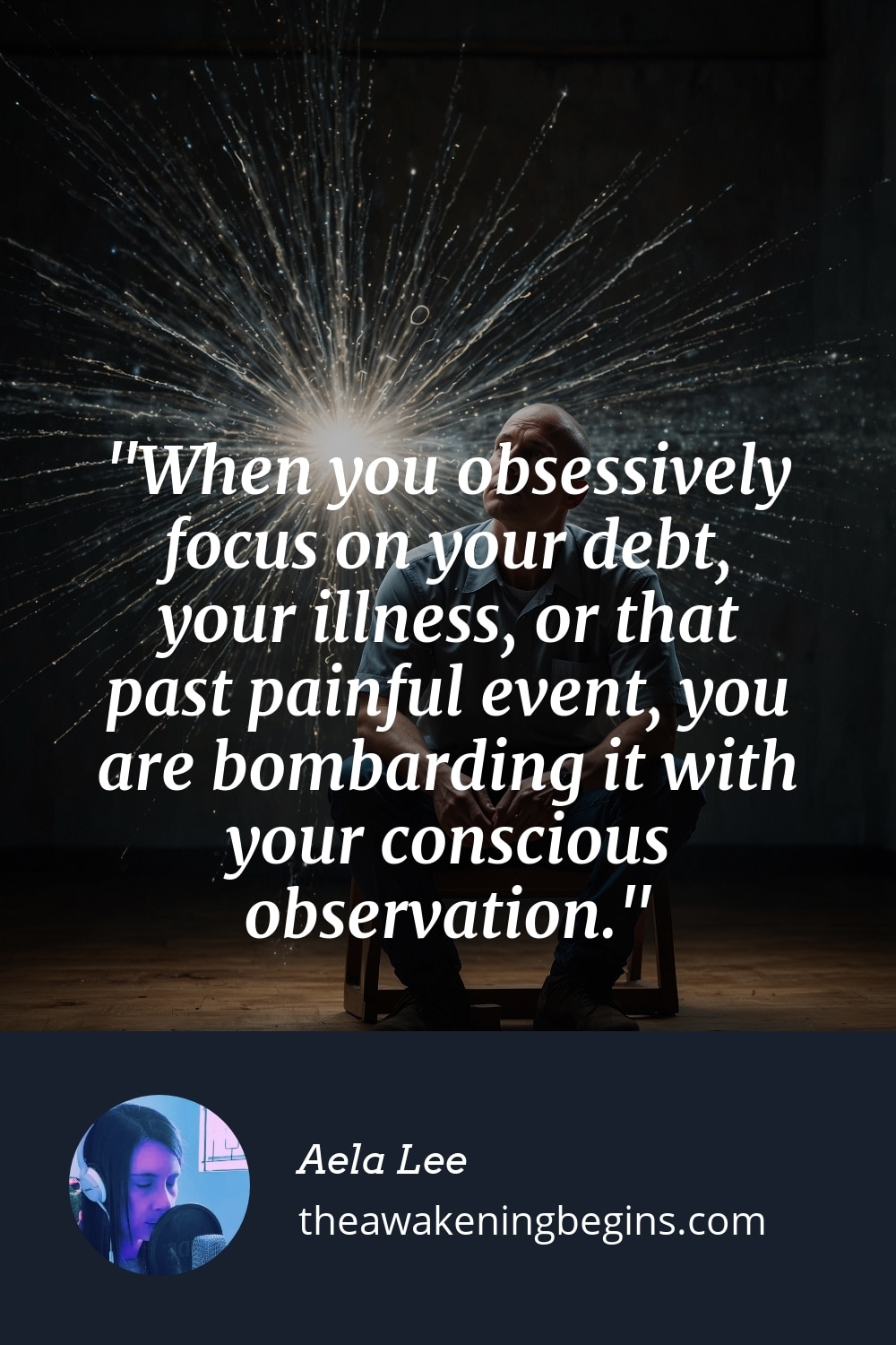 Pinterest Image When you obsessively focus on your debt, your illness, or that past painful event, you are bombarding it with your conscious observation.