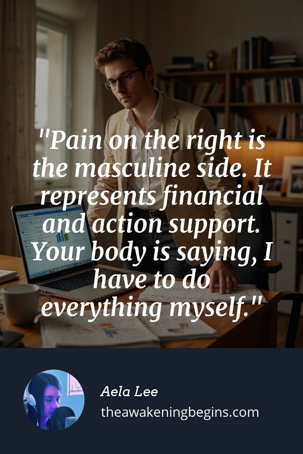 Pain on the right is the masculine side. It represents financial and action support. Your body is saying, I have to do everything myself.