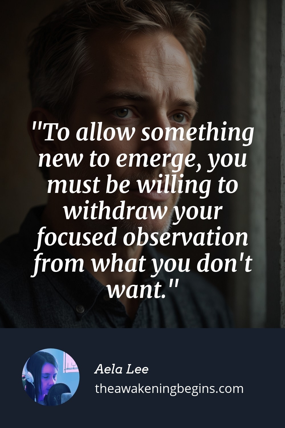 Pinterest Image To allow something new to emerge, you must be willing to withdraw your focused observation from what you don't want.