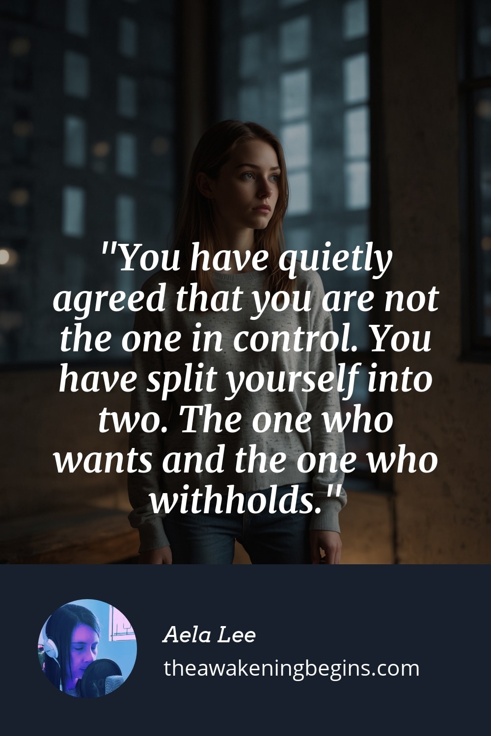 Pinterest Image You have quietly agreed that you are not the one in control. You have split yourself into two. The one who wants and the one who withholds.