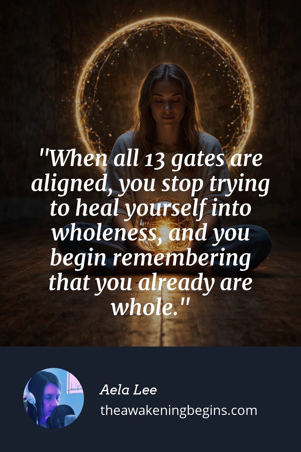 Pinterest Image When all 13 gates are aligned, you stop trying to heal yourself into wholeness, and you begin remembering that you already are whole.