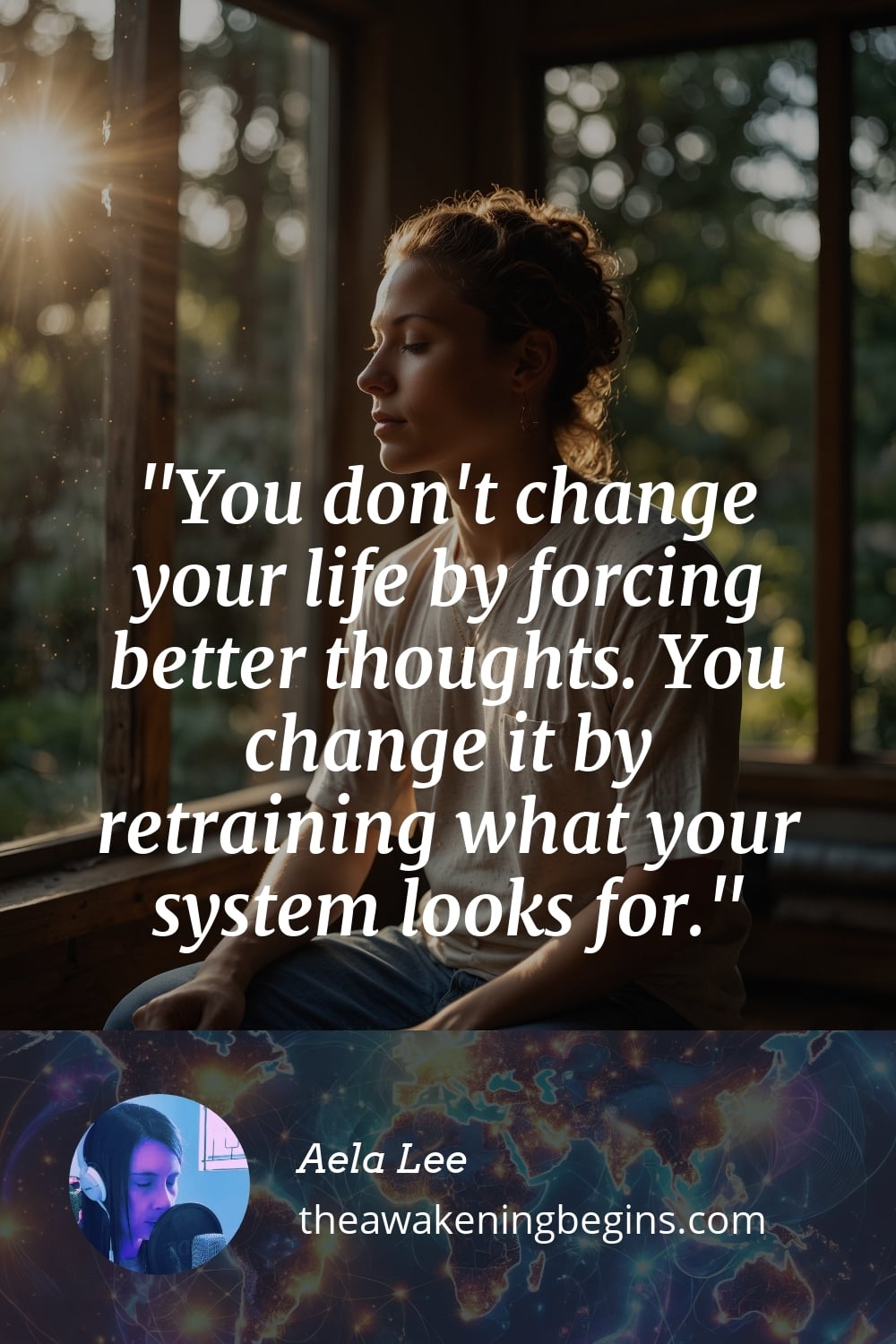 Pinterest Image You don't change your life by forcing better thoughts. You change it by retraining what your system looks for.