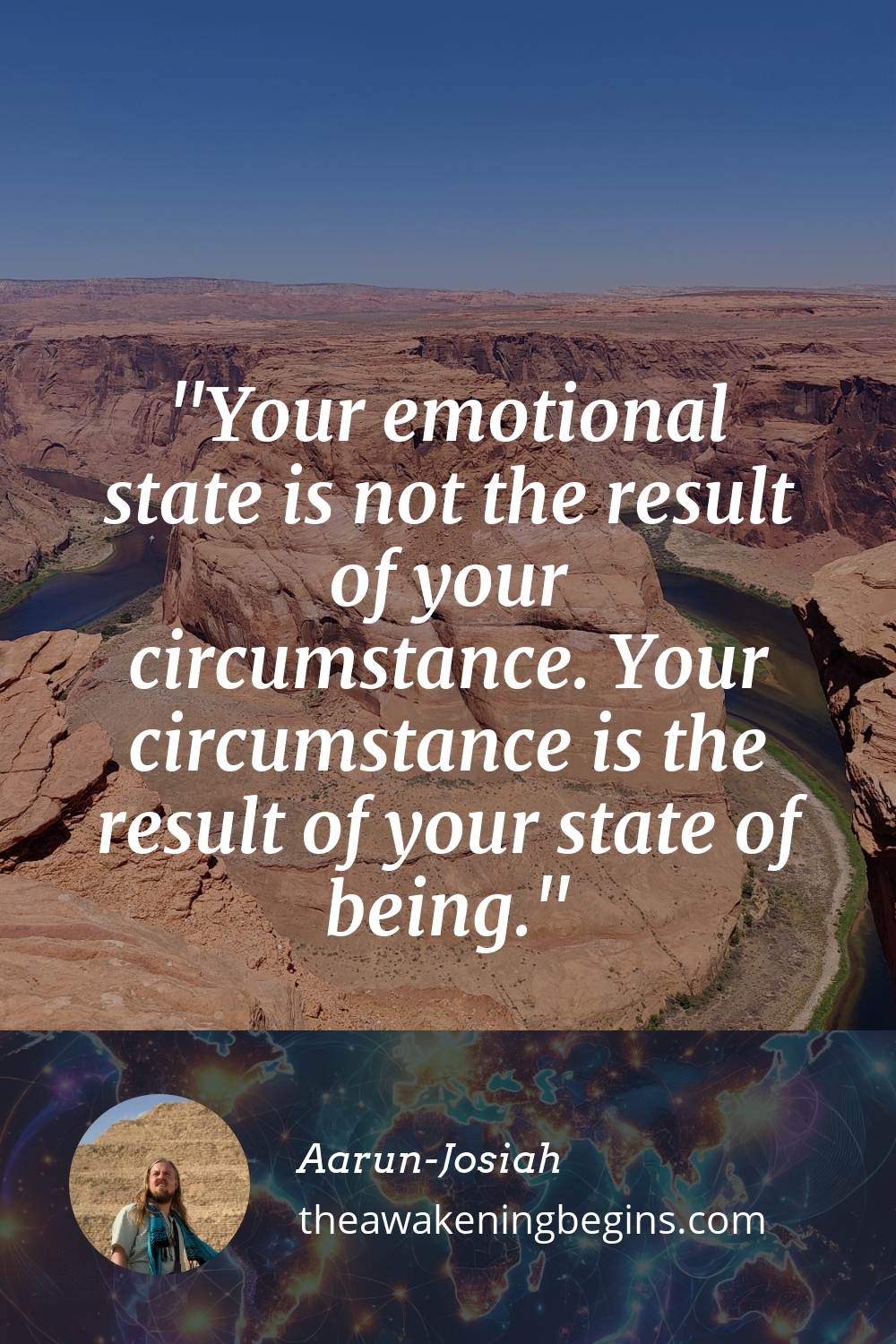 Pinterst Image Your emotional state is not the result of your circumstance. Your circumstance is the result of your state of being.