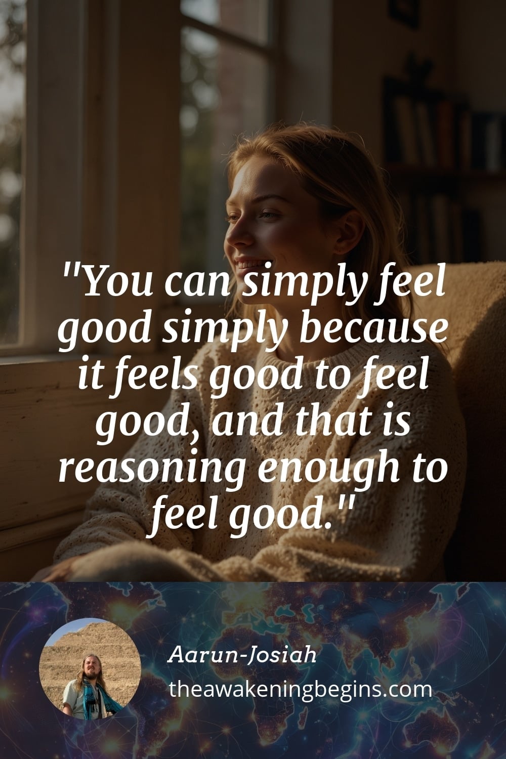 Pinterst Image You can simply feel good simply because it feels good to feel good, and that is reasoning enough to feel good.
