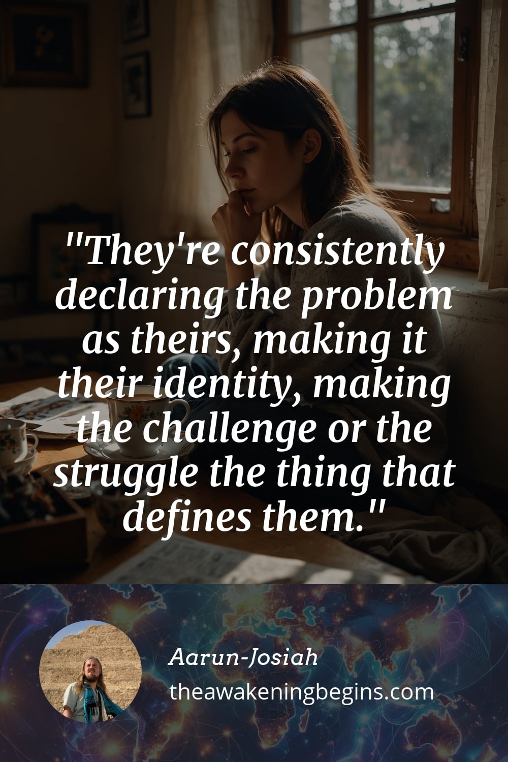 Pinterst Image They're consistently declaring the problem as theirs, making it their identity, making the challenge or the struggle the thing that defines them.