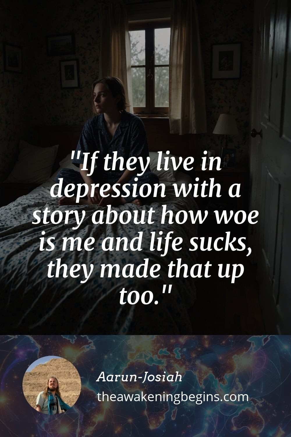 Pinterest Image If they live in depression with a story about how woe is me and life sucks, they made that up too.