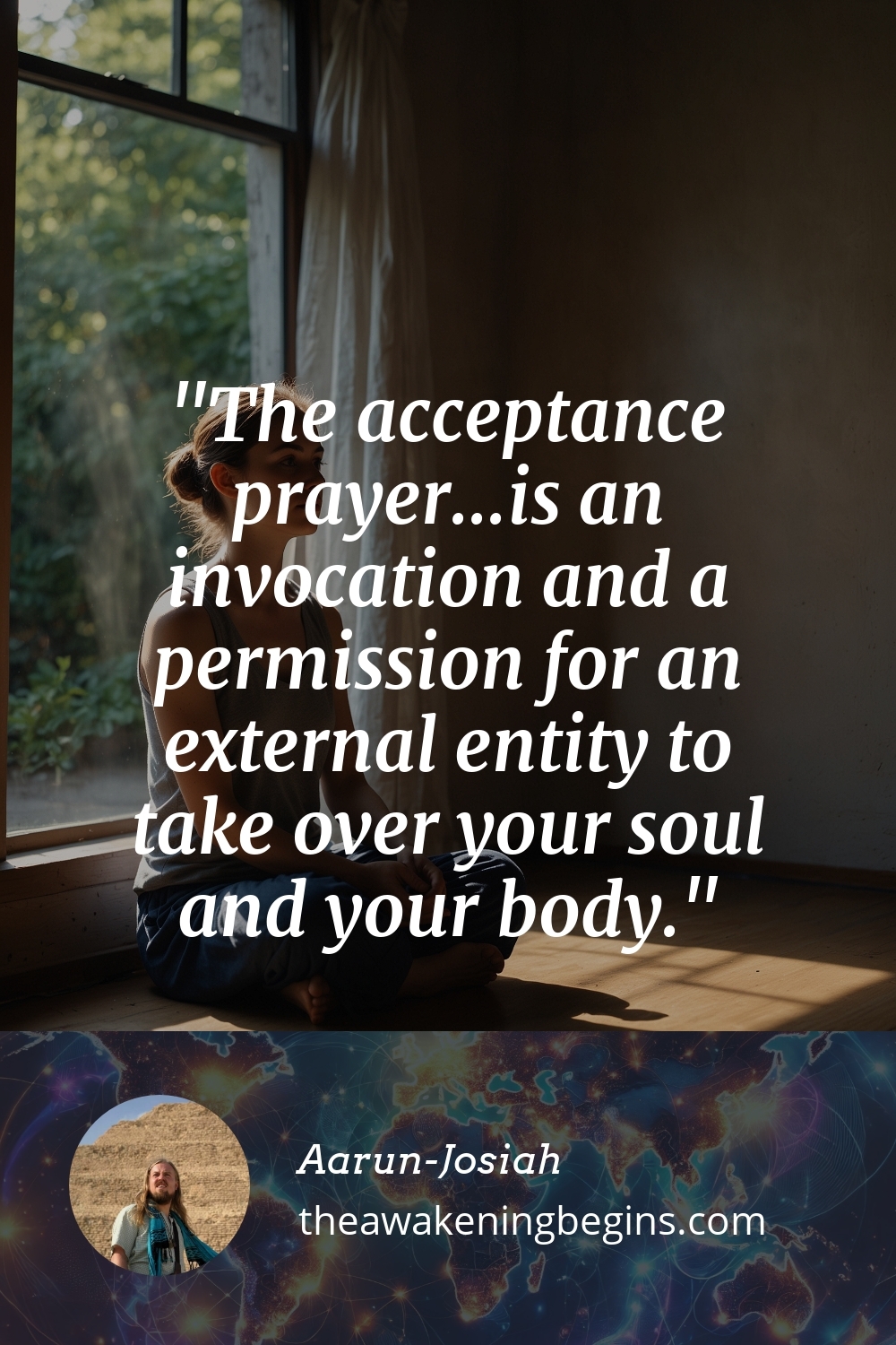 Pinterest Image The acceptance prayer...is an invocation and a permission for an external entity to take over your soul and your body.