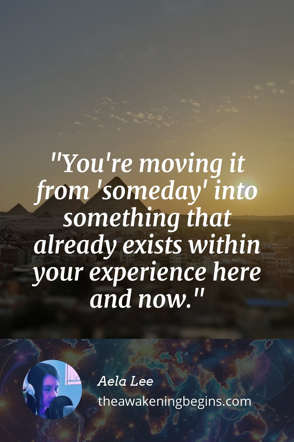 You're moving it from 'someday' into something that already exists within your experience here and now.