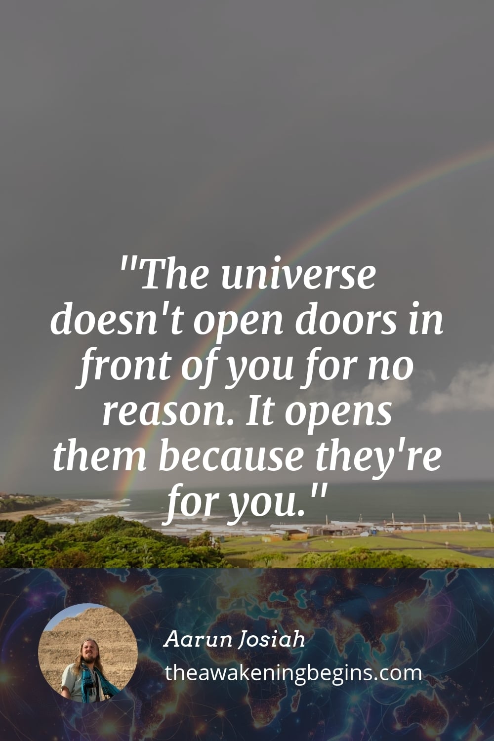 Pinterest Image The universe doesn't open doors in front of you for no reason. It opens them because they're for you.