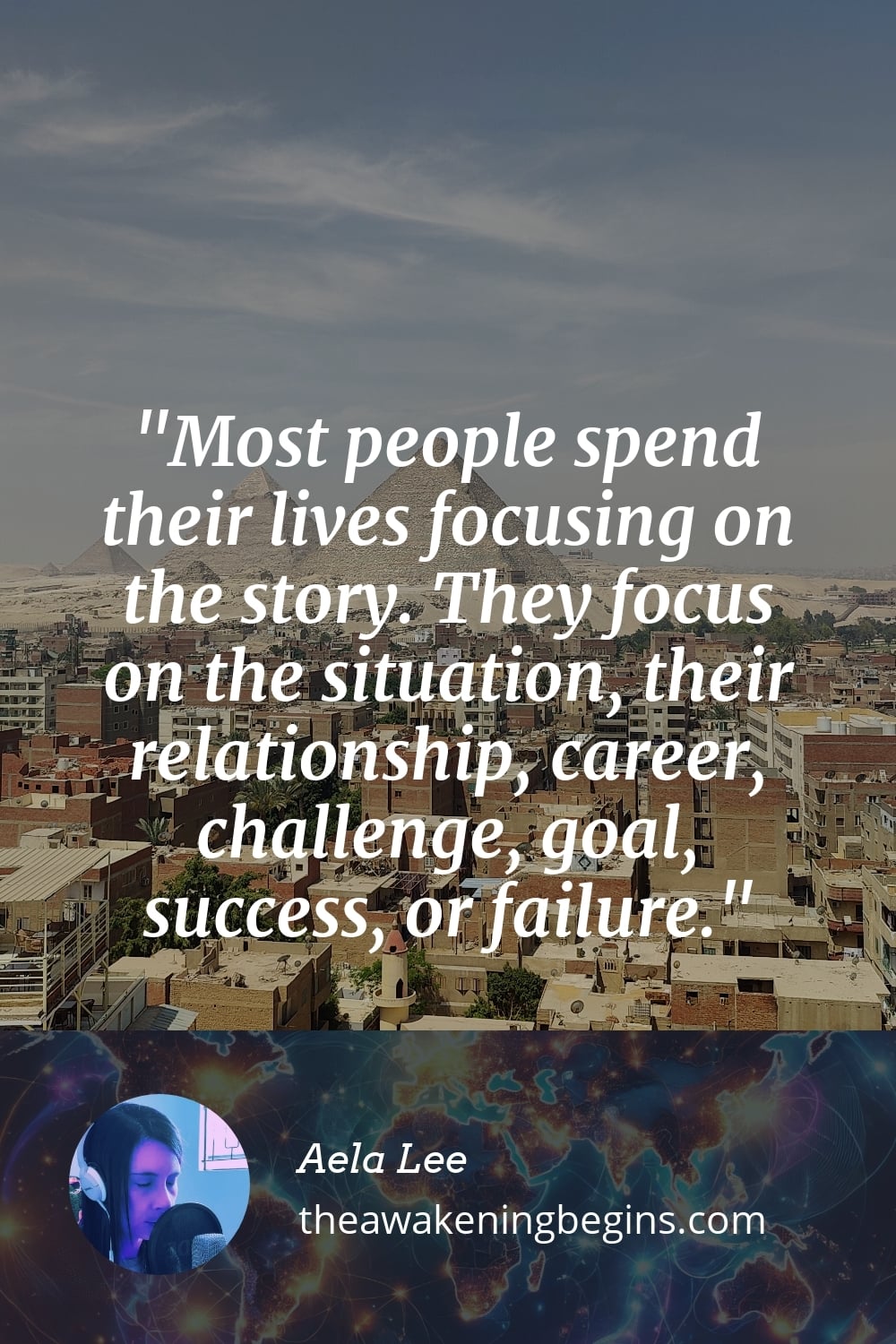 Pinterst Image Most people spend their lives focusing on the story. They focus on the situation, their relationship, career, challenge, goal, success, or failure.