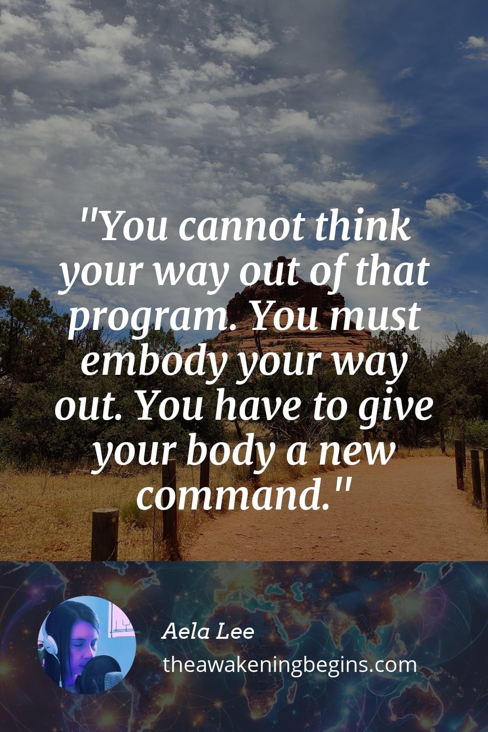 You cannot think your way out of that program. You must embody your way out. You have to give your body a new command.