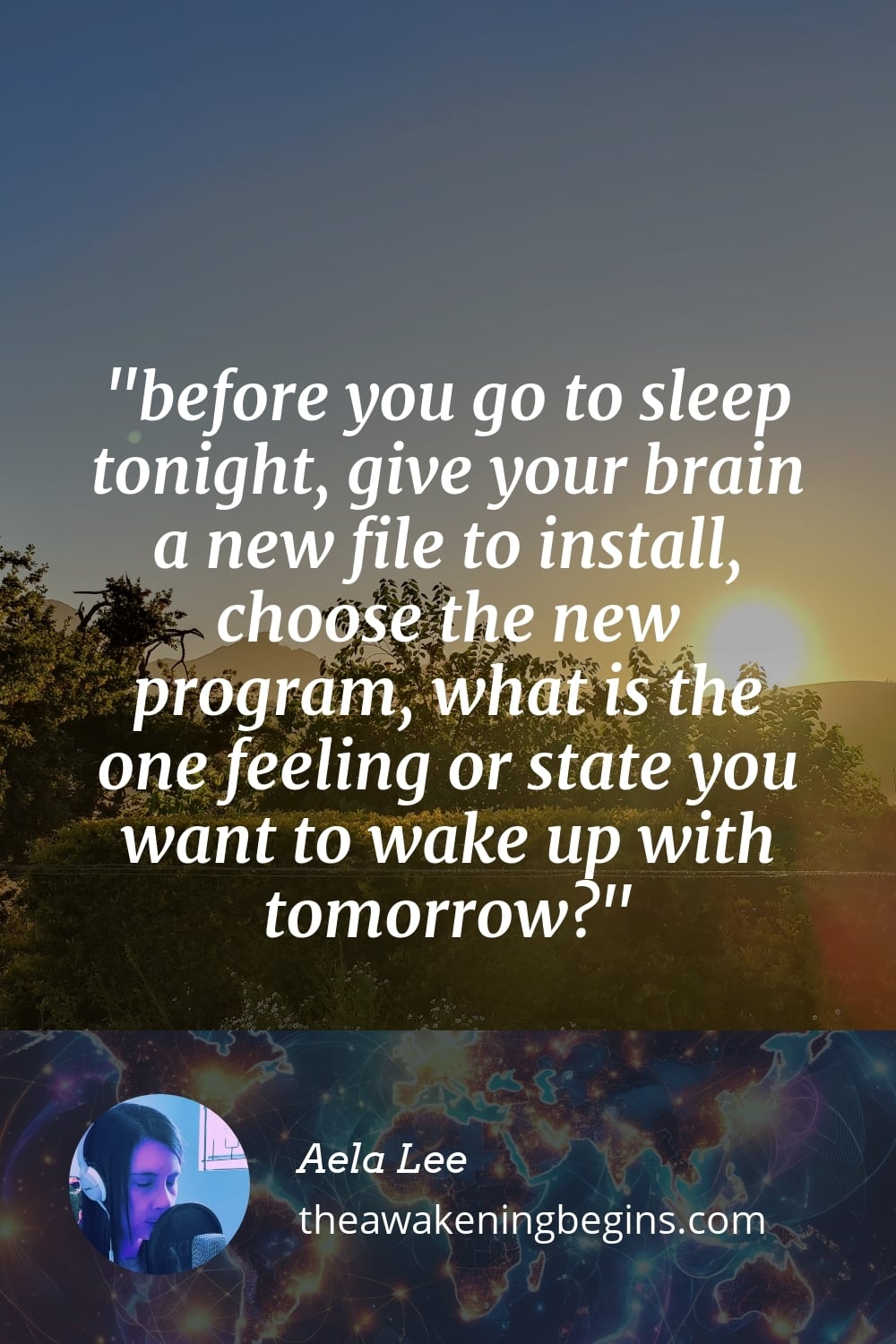 Pinterest Image before you go to sleep tonight, give your brain a new file to install, choose the new program, what is the one feeling or state you want to wake up with tomorrow?